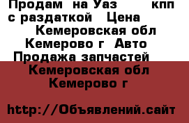 Продам  на Уаз 31514 кпп с раздаткой › Цена ­ 16 000 - Кемеровская обл., Кемерово г. Авто » Продажа запчастей   . Кемеровская обл.,Кемерово г.
